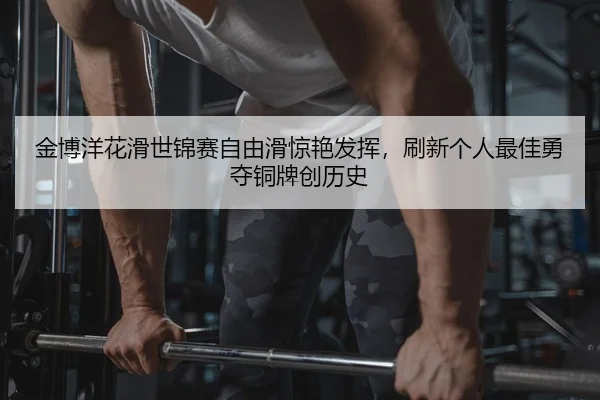 金博洋花滑世锦赛自由滑惊艳发挥，刷新个人最佳勇夺铜牌创历史